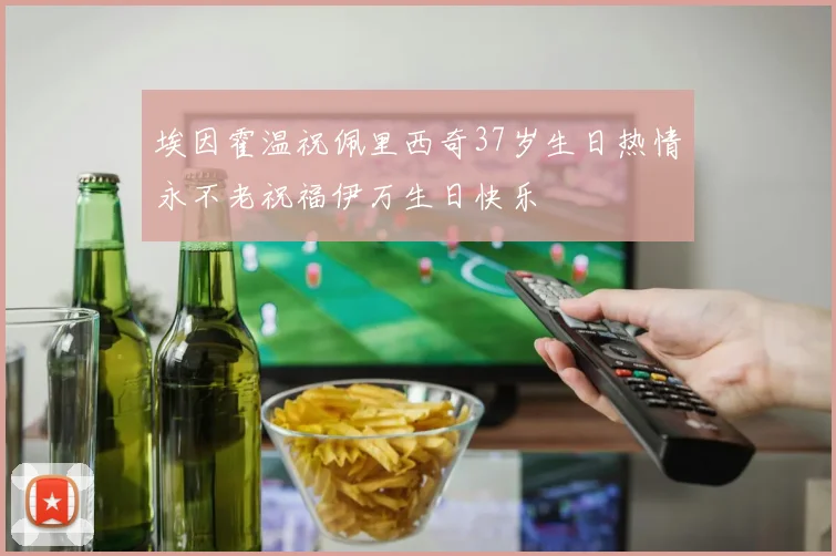 埃因霍温祝佩里西奇37岁生日热情永不老祝福伊万生日快乐