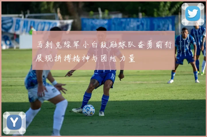 马刺克绿军小白鼓励球队奋勇前行展现拼搏精神与团结力量