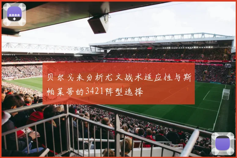 贝尔戈米分析尤文战术适应性与斯帕莱蒂的3421阵型选择