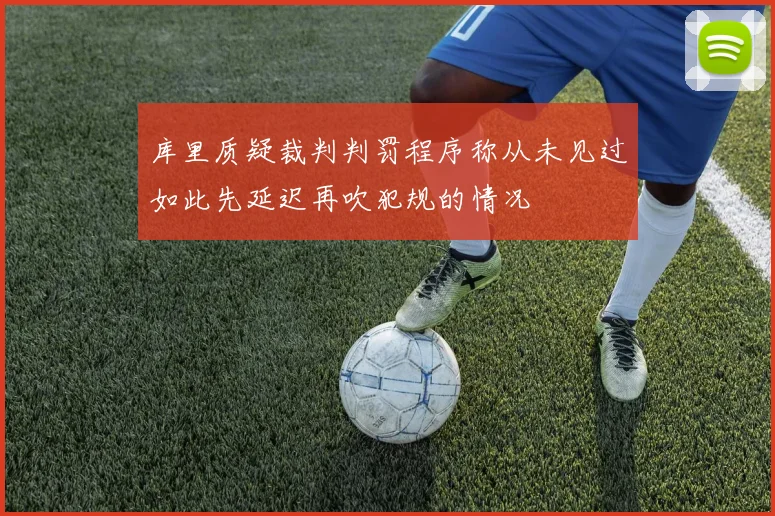 库里质疑裁判判罚程序称从未见过如此先延迟再吹犯规的情况