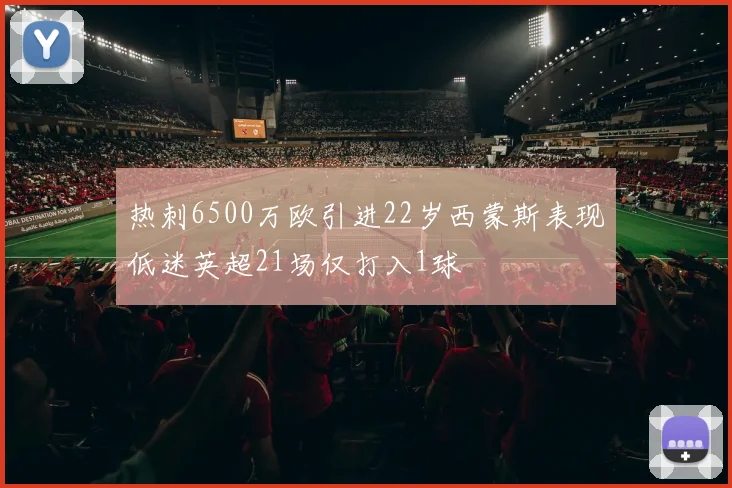 热刺6500万欧引进22岁西蒙斯表现低迷英超21场仅打入1球
