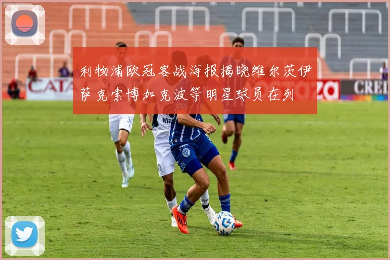 利物浦欧冠客战海报揭晓维尔茨伊萨克索博加克波等明星球员在列