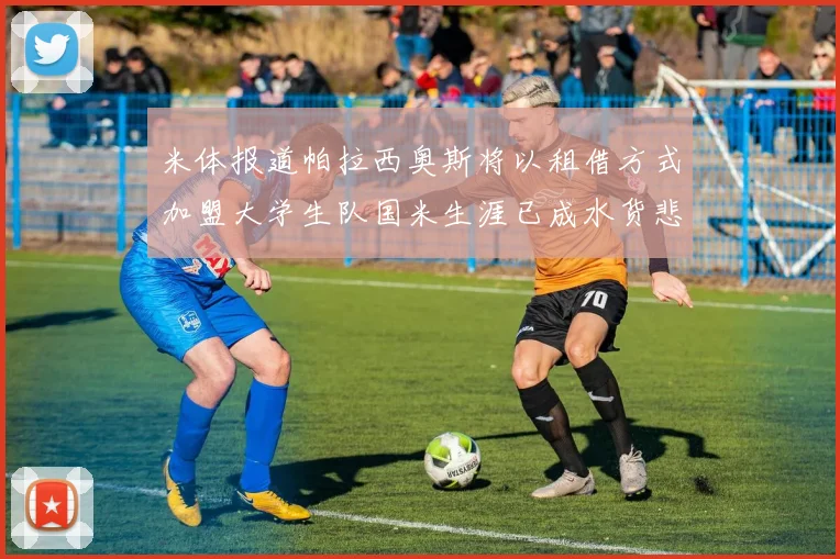 米体报道帕拉西奥斯将以租借方式加盟大学生队国米生涯已成水货悲剧