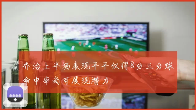 乔治上半场表现平平仅得8分三分球命中率尚可展现潜力