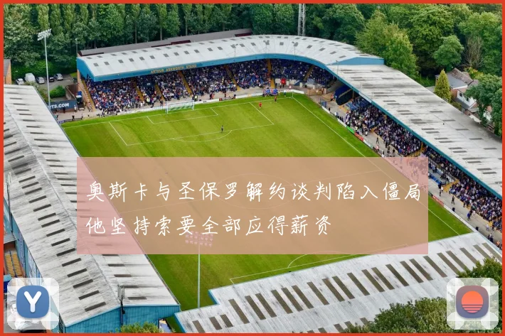 奥斯卡与圣保罗解约谈判陷入僵局他坚持索要全部应得薪资