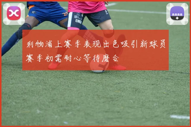 利物浦上赛季表现出色吸引新球员赛季初需耐心等待磨合