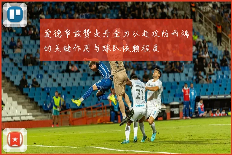 爱德华兹赞麦丹全力以赴攻防两端的关键作用与球队依赖程度