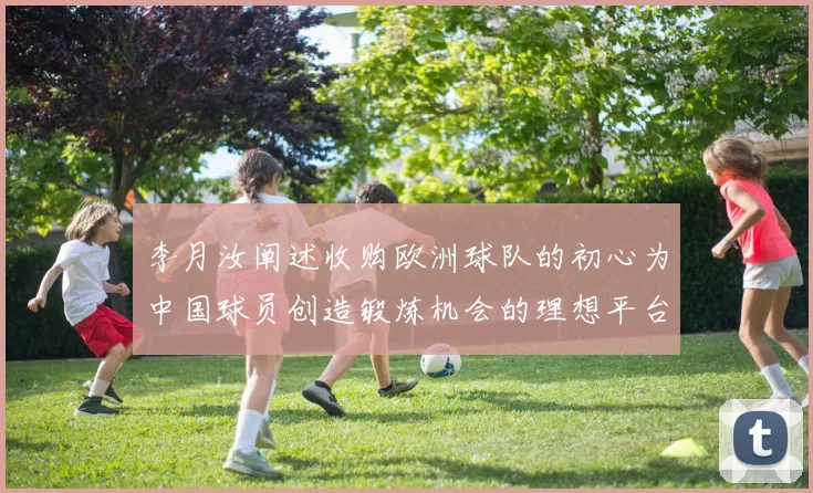 李月汝阐述收购欧洲球队的初心为中国球员创造锻炼机会的理想平台