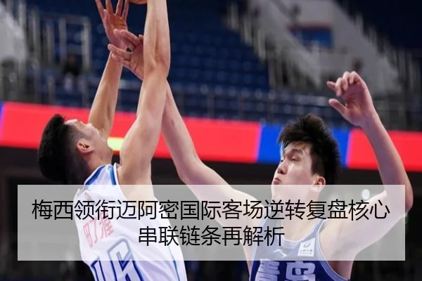 梅西领衔迈阿密国际客场逆转复盘核心串联链条再解析